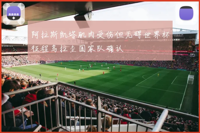 阿拉斯凯塔肌肉受伤但无碍世界杯征程乌拉圭国家队确认