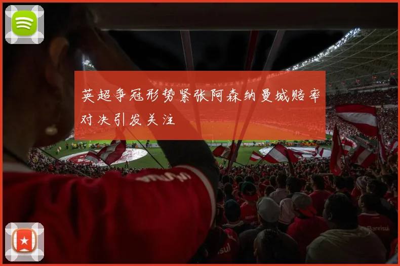 英超争冠形势紧张阿森纳曼城赔率对决引发关注