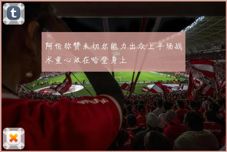 阿伦称赞米切尔能力出众上半场战术重心放在哈登身上