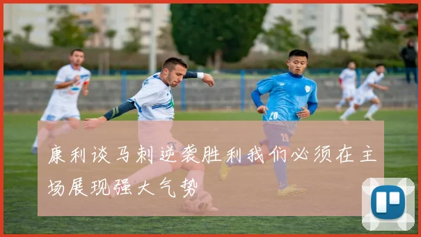 康利谈马刺逆袭胜利我们必须在主场展现强大气势