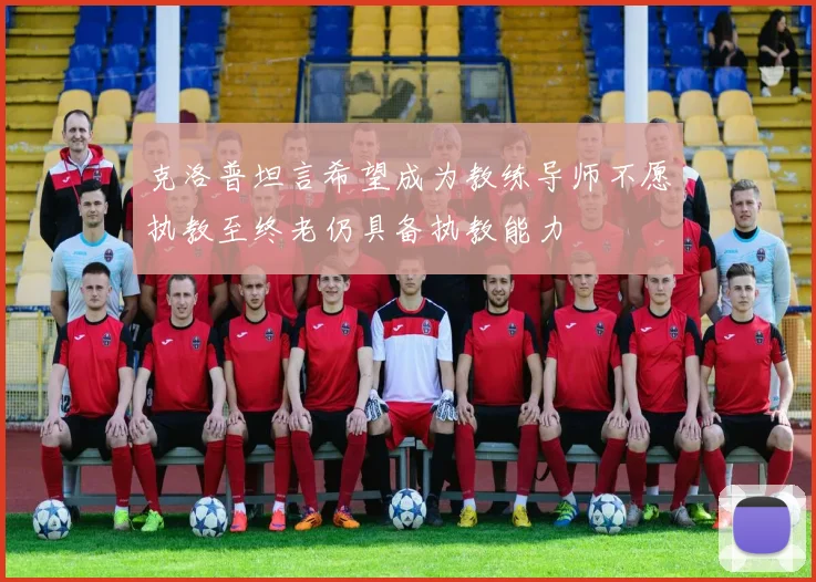 克洛普坦言希望成为教练导师不愿执教至终老仍具备执教能力