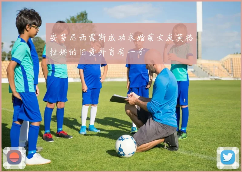 安芬尼西蒙斯成功求婚前女友英格拉姆的旧爱并育有一子