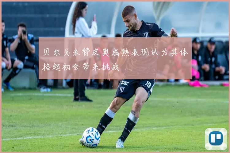 贝尔戈米赞皮奥成熟表现认为其体格起初会带来挑战