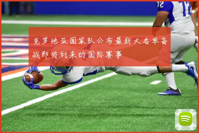 克罗地亚国家队公布最新大名单备战即将到来的国际赛事