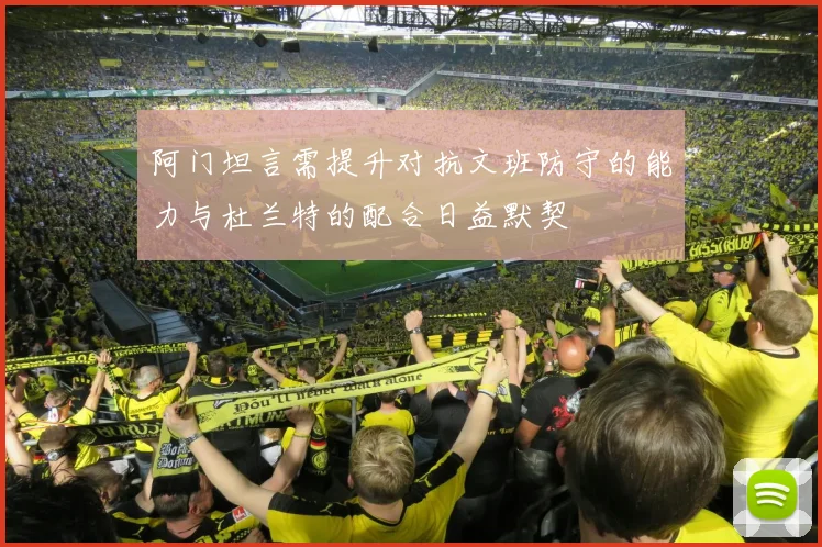 阿门坦言需提升对抗文班防守的能力与杜兰特的配合日益默契